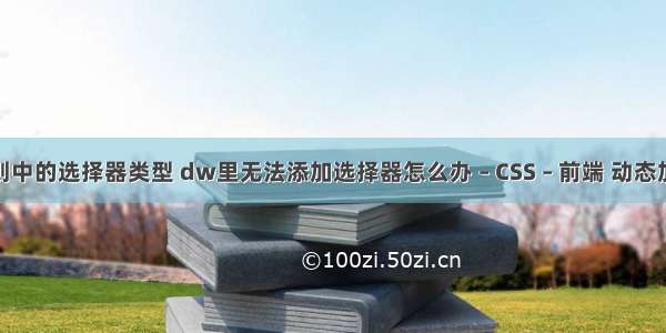 css规则中的选择器类型 dw里无法添加选择器怎么办 – CSS – 前端 动态加载css