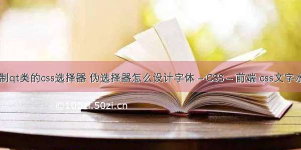 用于定制qt类的css选择器 伪选择器怎么设计字体 – CSS – 前端 css文字水平居中