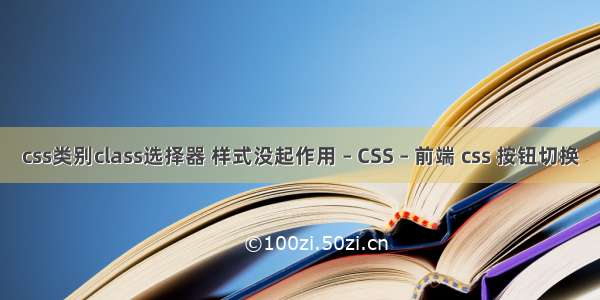 css类别class选择器 样式没起作用 – CSS – 前端 css 按钮切换