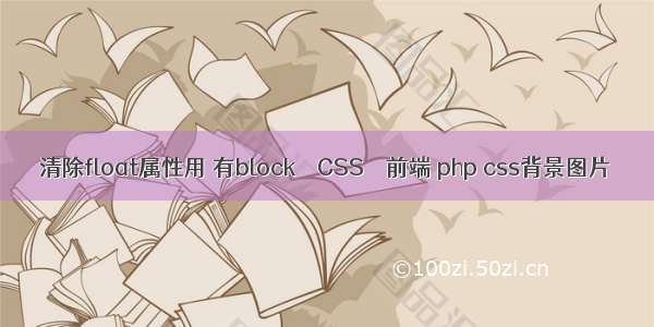 清除float属性用 有block – CSS – 前端 php css背景图片