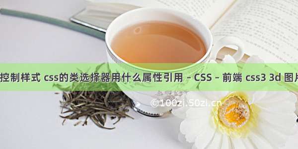 css选择器控制样式 css的类选择器用什么属性引用 – CSS – 前端 css3 3d 图片叠加切换