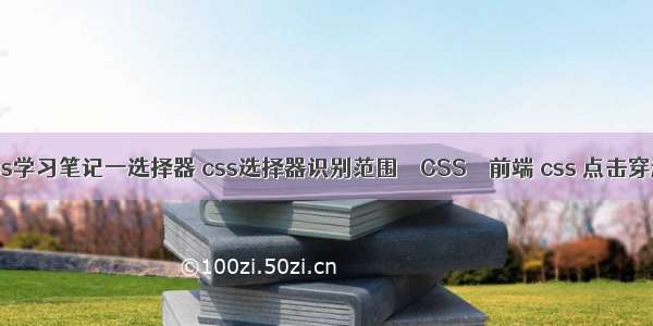 css学习笔记一选择器 css选择器识别范围 – CSS – 前端 css 点击穿透