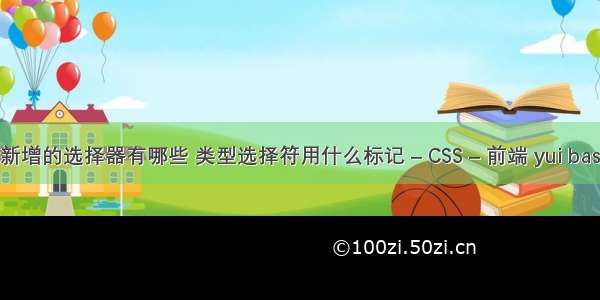 css3新增的选择器有哪些 类型选择符用什么标记 – CSS – 前端 yui base.css