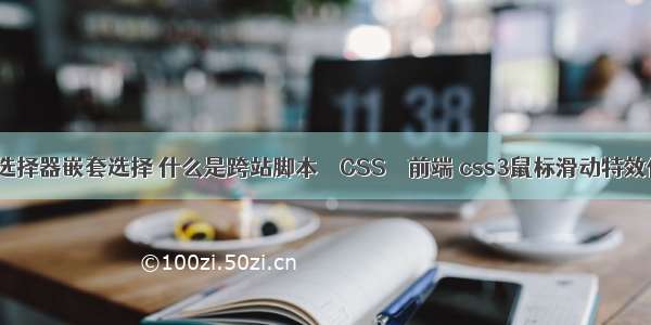css选择器嵌套选择 什么是跨站脚本 – CSS – 前端 css3鼠标滑动特效代码