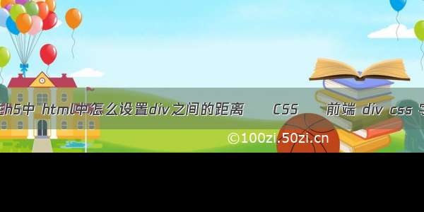 float属性h5中 html中怎么设置div之间的距离 – CSS – 前端 div css 字体颜色