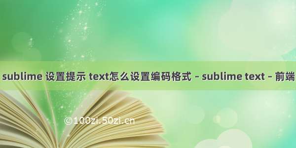 sublime 设置提示 text怎么设置编码格式 – sublime text – 前端