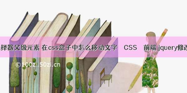 css选择器父级元素 在css盒子中怎么移动文字 – CSS – 前端 jquery修改css