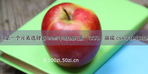 css第一个元素选择器 html中的伪元素 – CSS – 前端 css字体右对齐