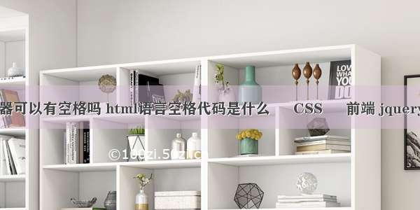 css中交集选择器可以有空格吗 html语言空格代码是什么 – CSS – 前端 jquery css3动画插件