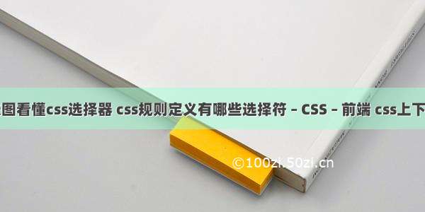 一张图看懂css选择器 css规则定义有哪些选择符 – CSS – 前端 css上下排列