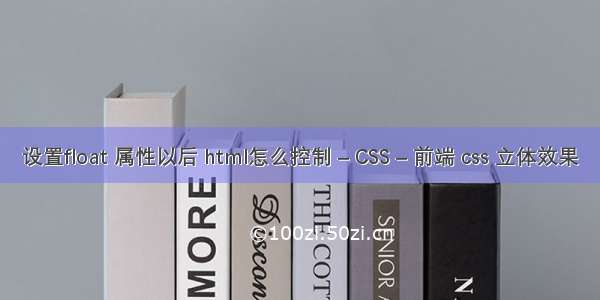 设置float 属性以后 html怎么控制 – CSS – 前端 css 立体效果