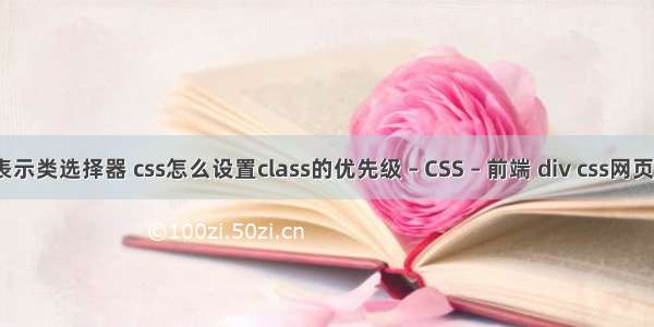 在css中表示类选择器 css怎么设置class的优先级 – CSS – 前端 div css网页布局实例