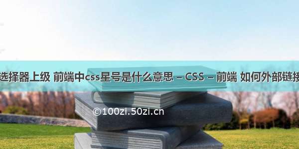 css选择器上级 前端中css星号是什么意思 – CSS – 前端 如何外部链接css