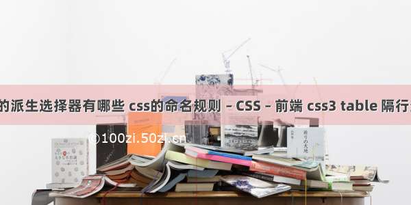 css的派生选择器有哪些 css的命名规则 – CSS – 前端 css3 table 隔行变色