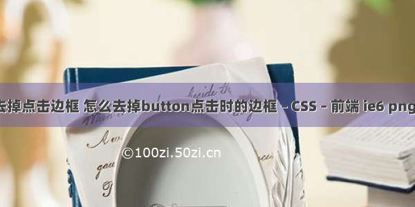 border去掉点击边框 怎么去掉button点击时的边框 – CSS – 前端 ie6 png 透明 css