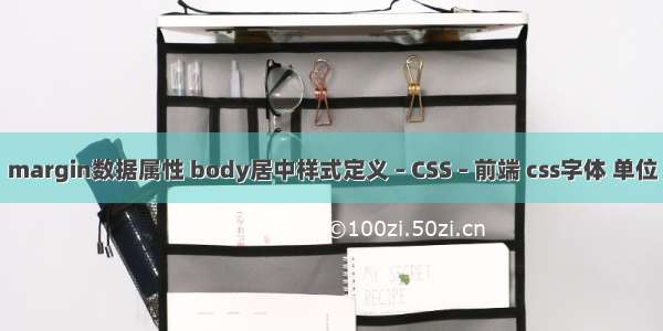 margin数据属性 body居中样式定义 – CSS – 前端 css字体 单位