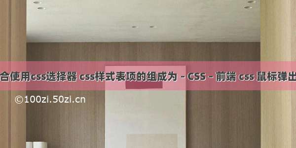 组合使用css选择器 css样式表项的组成为 – CSS – 前端 css 鼠标弹出层