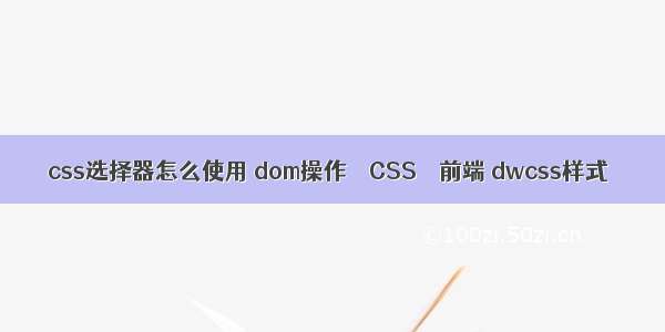 css选择器怎么使用 dom操作 – CSS – 前端 dwcss样式