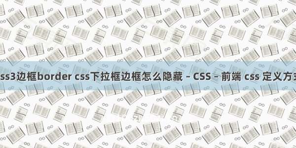 css3边框border css下拉框边框怎么隐藏 – CSS – 前端 css 定义方式