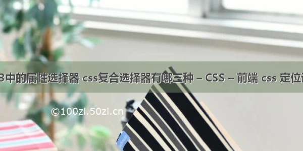 css3中的属性选择器 css复合选择器有哪三种 – CSS – 前端 css 定位设置