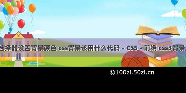 css选择器设置背景颜色 css背景该用什么代码 – CSS – 前端 css3背景缩放