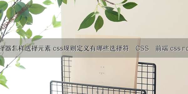 css3选择器怎样选择元素 css规则定义有哪些选择符 – CSS – 前端 css nofollow