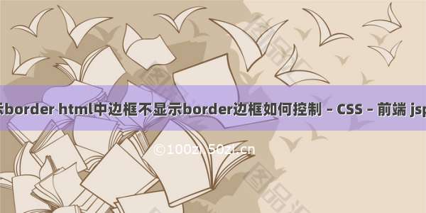 使边框不显示border html中边框不显示border边框如何控制 – CSS – 前端 jsp页面嵌入css