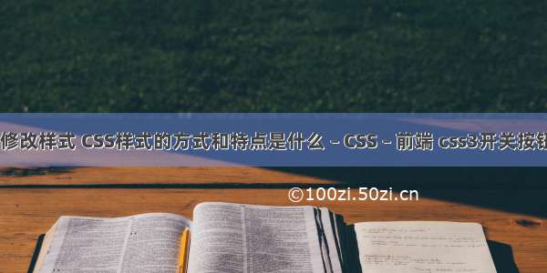 css选择器修改样式 CSS样式的方式和特点是什么 – CSS – 前端 css3开关按钮样式 代码