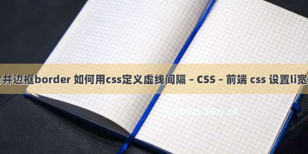 合并边框border 如何用css定义虚线间隔 – CSS – 前端 css 设置li宽度