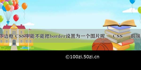 border 设置下边框 CSS中能不能把border设置为一个图片呢 – CSS – 前端 css 单独链接