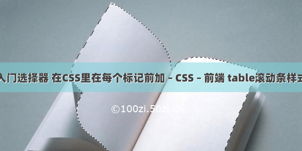 css入门选择器 在CSS里在每个标记前加 – CSS – 前端 table滚动条样式css