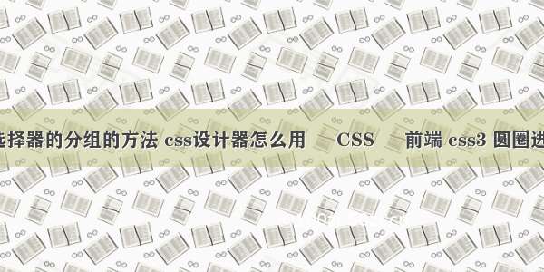 css选择器的分组的方法 css设计器怎么用 – CSS – 前端 css3 圆圈进度条