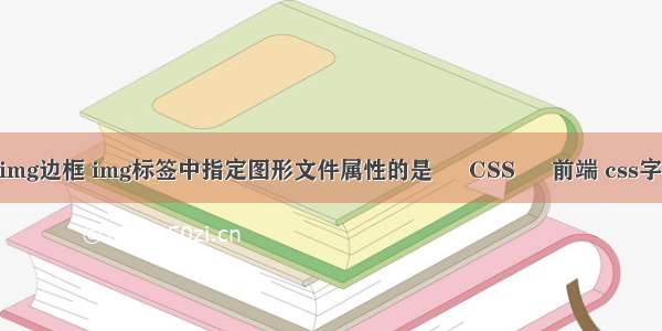 border-img边框 img标签中指定图形文件属性的是 – CSS – 前端 css字体左对齐