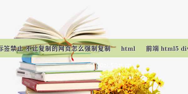 html a标签禁止 不让复制的网页怎么强制复制 – html – 前端 html5 div 滚动条