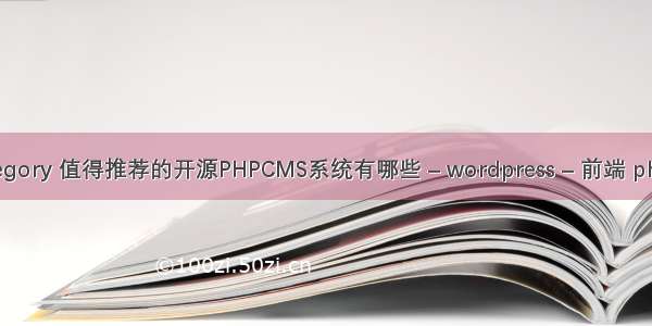 wordpress category 值得推荐的开源PHPCMS系统有哪些 – wordpress – 前端 php实现注册功能