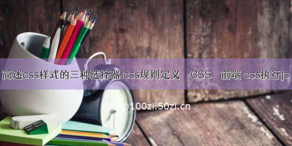 简述css样式的三种选择器 css规则定义 – CSS – 前端 css执行js