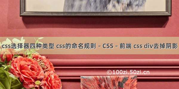 css选择器四种类型 css的命名规则 – CSS – 前端 css div去掉阴影