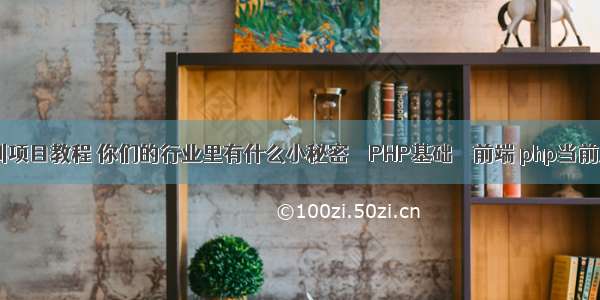 php实训项目教程 你们的行业里有什么小秘密 – PHP基础 – 前端 php当前月份第