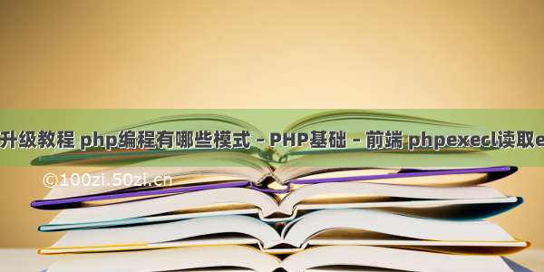 php升级教程 php编程有哪些模式 – PHP基础 – 前端 phpexecl读取execl