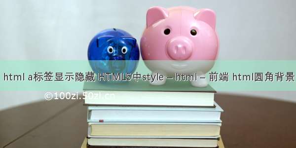 html a标签显示隐藏 HTML5中style – html – 前端 html圆角背景