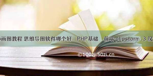 php画图教程 思维导图软件哪个好 – PHP基础 – 前端 phpstorm .3 汉化