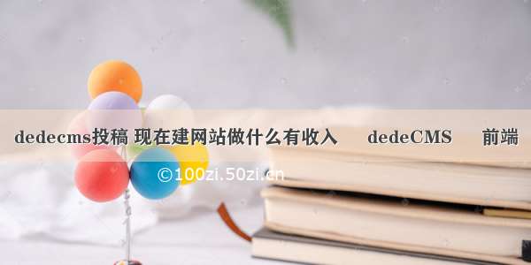 dedecms投稿 现在建网站做什么有收入 – dedeCMS – 前端