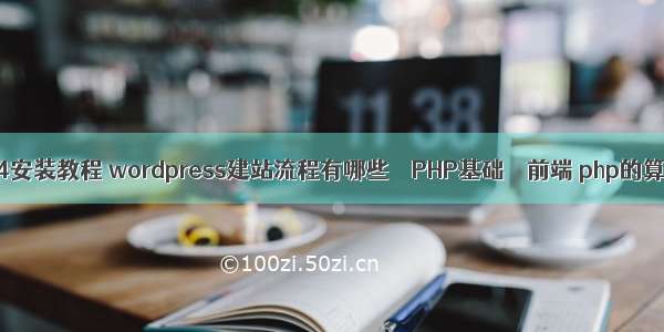 php5.4安装教程 wordpress建站流程有哪些 – PHP基础 – 前端 php的算法题