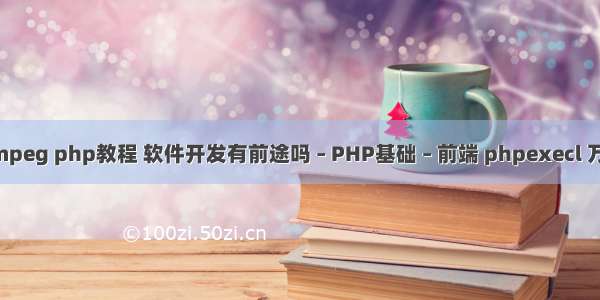 ffmpeg php教程 软件开发有前途吗 – PHP基础 – 前端 phpexecl 万级