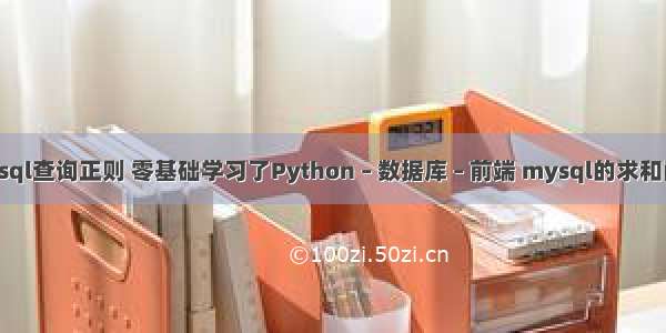 mysql查询正则 零基础学习了Python – 数据库 – 前端 mysql的求和函数