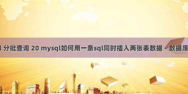 mysql 分批查询 20 mysql如何用一条sql同时插入两张表数据 – 数据库 – 前端