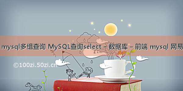 mysql多组查询 MySQL查询select – 数据库 – 前端 mysql 网易