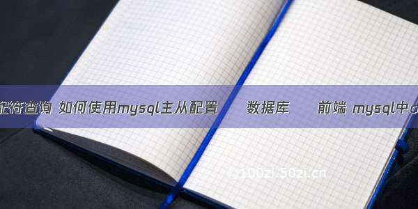 mysql 通配符查询 如何使用mysql主从配置 – 数据库 – 前端 mysql中charindex