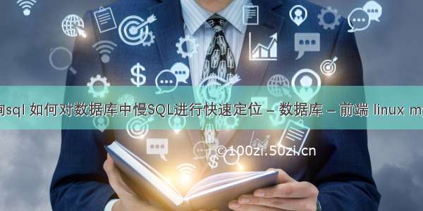 mysql 慢查询sql 如何对数据库中慢SQL进行快速定位 – 数据库 – 前端 linux mysql编译安装