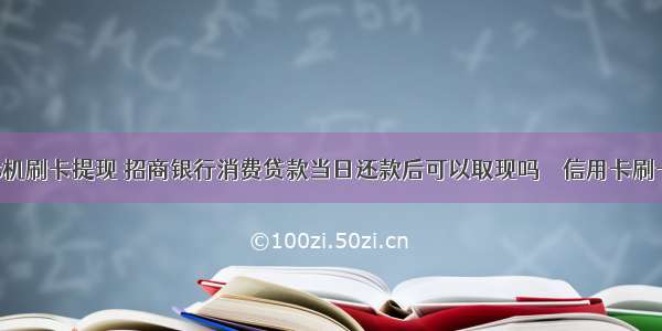 贷款pos机刷卡提现 招商银行消费贷款当日还款后可以取现吗 – 信用卡刷卡 – 前端